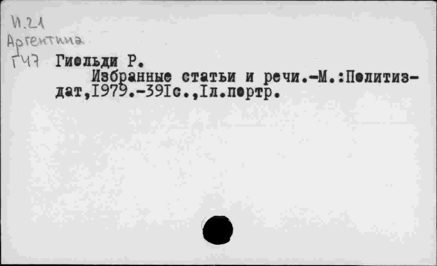 ﻿ки
\ 43 Гиельди Р.
Избранные статьи и речи.-М.:Политиздат,1979.-391с.,1л.пертр.